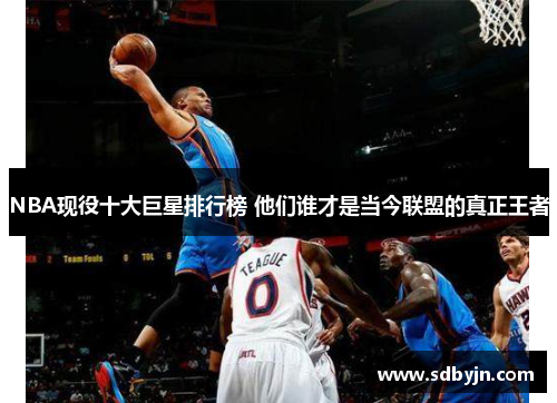 NBA现役十大巨星排行榜 他们谁才是当今联盟的真正王者