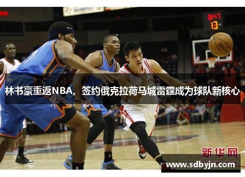 林书豪重返NBA，签约俄克拉荷马城雷霆成为球队新核心